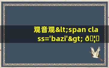 菩<span class='bazi'> 🌷 </span>萨<span class='bazi'> ☘ </span>